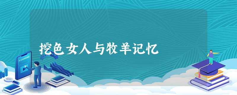挖色女人与牧羊记忆 挖色女人与牧羊记忆