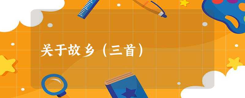关于故乡(三首) 关于故乡(三首)