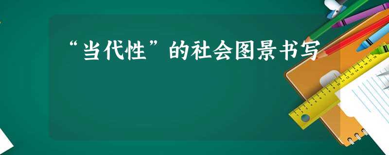 “当代性”的社会图景书写 “当代性”的社会图景书写