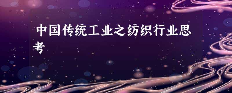 中国传统工业之纺织行业思考 中国传统工业之纺织行业思考