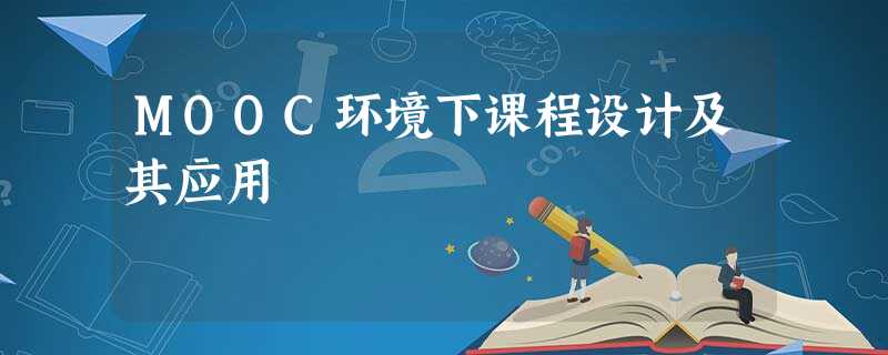 MOOC环境下课程设计及其应用 MOOC环境下课程设计及其应用