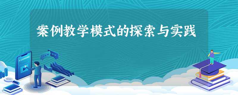 案例教学模式的探索与实践 案例教学模式的探索与实践