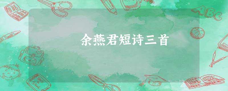 余燕君短诗三首 余燕君短诗三首