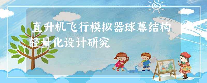 直升机飞行模拟器球幕结构轻量化设计研究 直升机飞行模拟器球幕结构轻量化设计研究