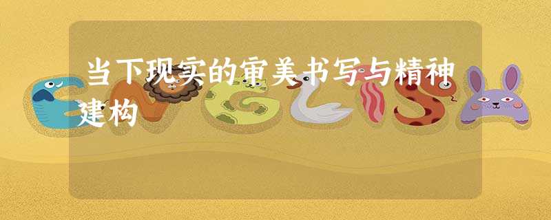 当下现实的审美书写与精神建构 当下现实的审美书写与精神建构