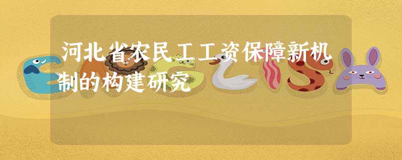 河北省农民工工资保障新机制的构建研究 河北省农民工工资保障新机制的构建研究