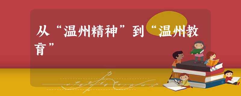 从“温州精神”到“温州教育” 从“温州精神”到“温州教育”
