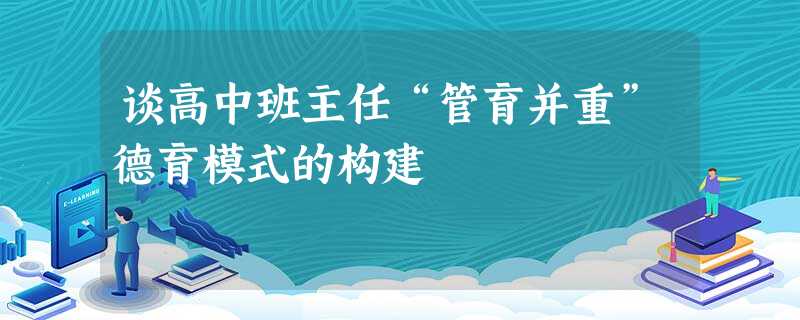 谈高中班主任“管育并重”德育模式的构建 谈高中班主任“管育并重”德育模式的构建