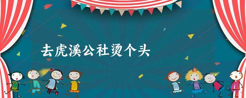 去虎溪公社烫个头 去虎溪公社烫个头