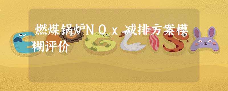 燃煤锅炉NOx减排方案模糊评价 燃煤锅炉NOx减排方案模糊评价