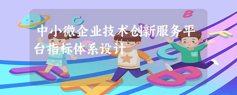 中小微企业技术创新服务平台指标体系设计 中小微企业技术创新服务平台指标体系设计
