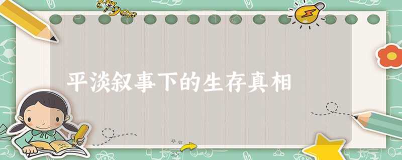 平淡叙事下的生存真相 平淡叙事下的生存真相