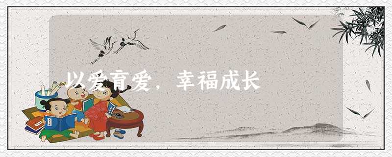以爱育爱,幸福成长 以爱育爱,幸福成长