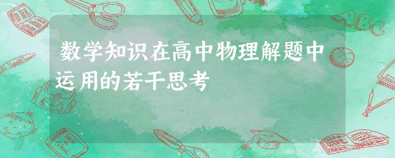 数学知识在高中物理解题中运用的若干思考 数学知识在高中物理解题中运用的若干思考
