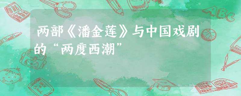 两部《潘金莲》与中国戏剧的“两度西潮” 两部《潘金莲》与中国戏剧的“两度西潮”
