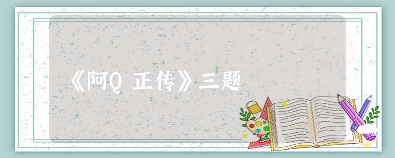 《阿Q正传》三题 《阿Q正传》三题
