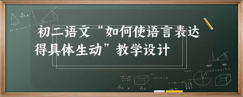 初二语文“如何使语言表达得具体生动”教学设计 初二语文“如何使语言表达得具体生动”教学设计
