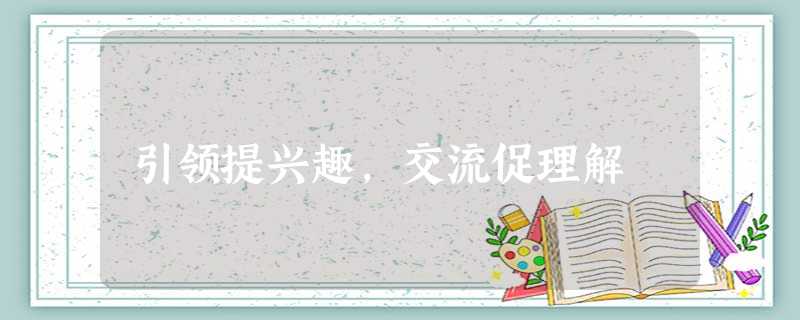 引领提兴趣,交流促理解 引领提兴趣,交流促理解