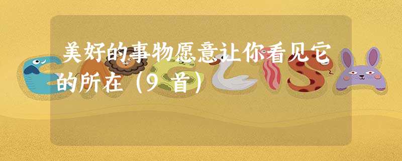 美好的事物愿意让你看见它的所在(9首) 美好的事物愿意让你看见它的所在(9首)
