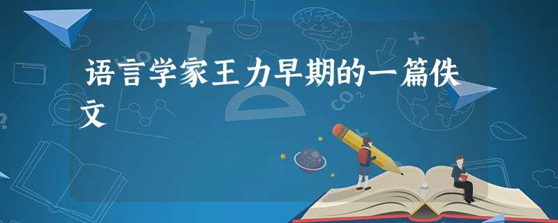 语言学家王力早期的一篇佚文 语言学家王力早期的一篇佚文
