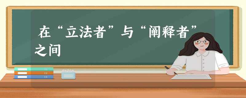 在“立法者”与“阐释者”之间 在“立法者”与“阐释者”之间