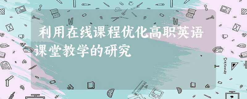利用在线课程优化高职英语课堂教学的研究 利用在线课程优化高职英语课堂教学的研究