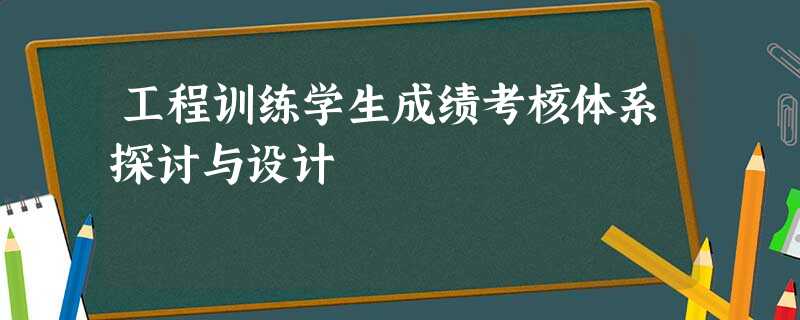 工程训练学生成绩考核体系探讨与设计 工程训练学生成绩考核体系探讨与设计