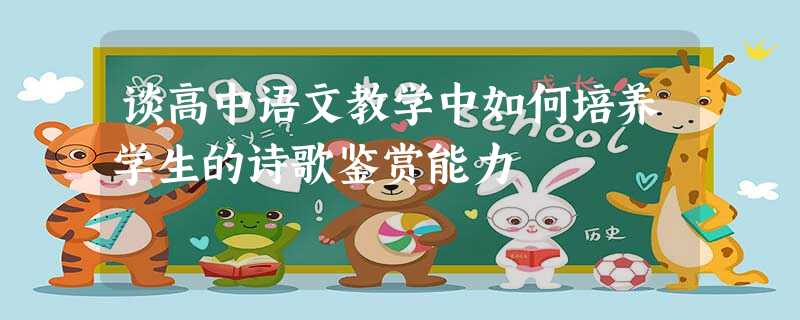 谈高中语文教学中如何培养学生的诗歌鉴赏能力 谈高中语文教学中如何培养学生的诗歌鉴赏能力