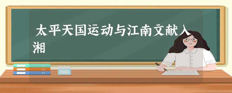 太平天国运动与江南文献入湘 太平天国运动与江南文献入湘