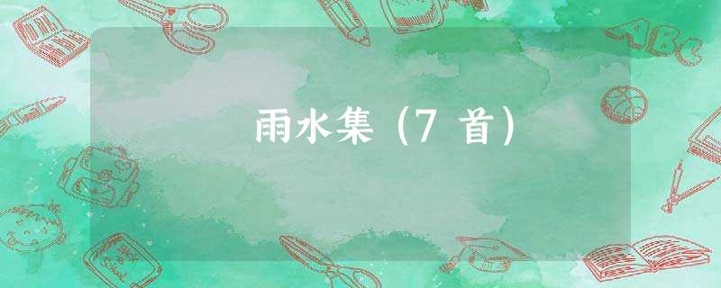 雨水集(7首) 雨水集(7首)