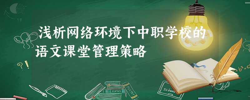 浅析网络环境下中职学校的语文课堂管理策略 浅析网络环境下中职学校的语文课堂管理策略