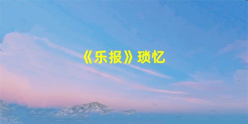 《乐报》琐忆 《乐报》琐忆