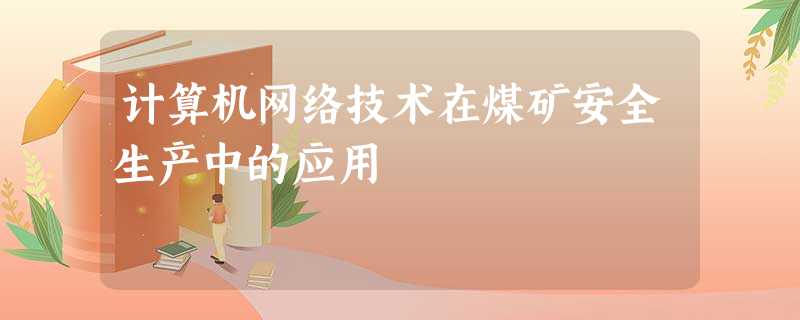 计算机网络技术在煤矿安全生产中的应用 计算机网络技术在煤矿安全生产中的应用
