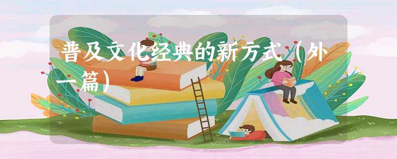 普及文化经典的新方式(外一篇) 普及文化经典的新方式(外一篇)