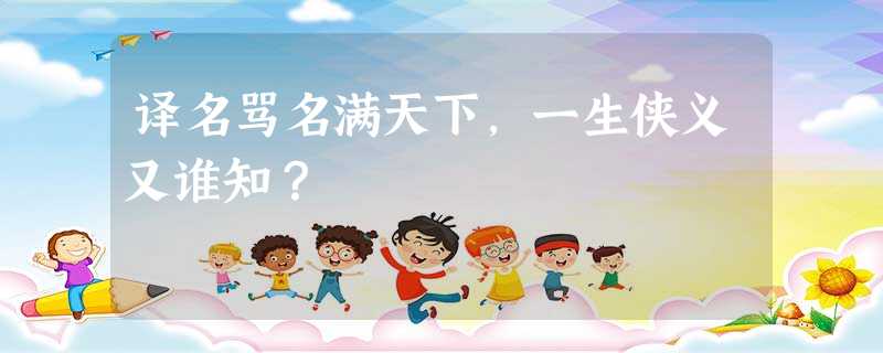 译名骂名满天下,一生侠义又谁知? 译名骂名满天下,一生侠义又谁知?