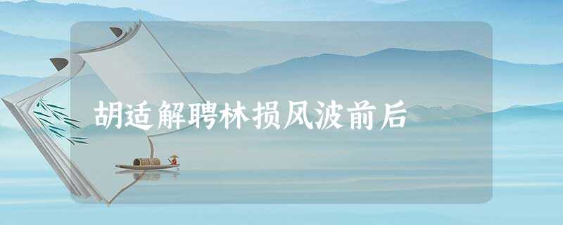 胡适解聘林损风波前后 胡适解聘林损风波前后