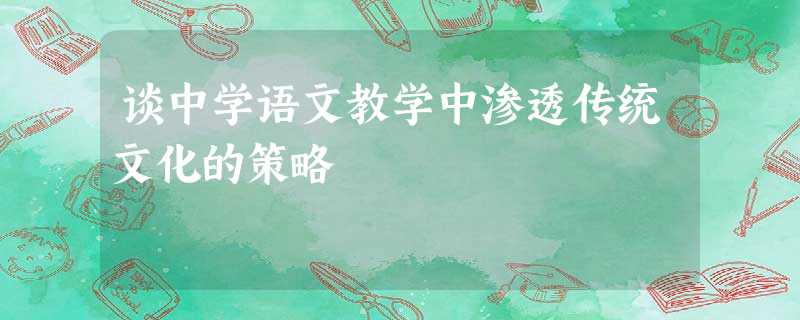谈中学语文教学中渗透传统文化的策略 谈中学语文教学中渗透传统文化的策略
