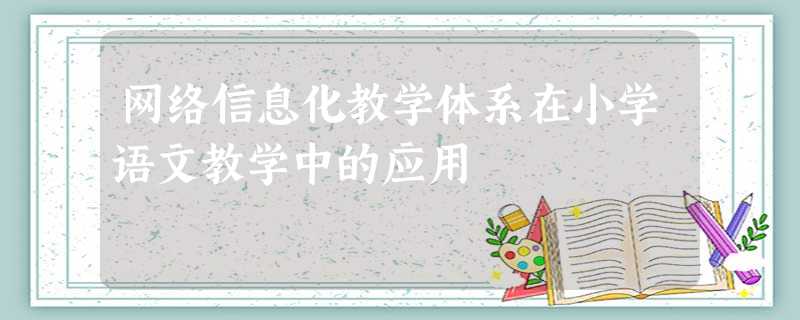网络信息化教学体系在小学语文教学中的应用 网络信息化教学体系在小学语文教学中的应用