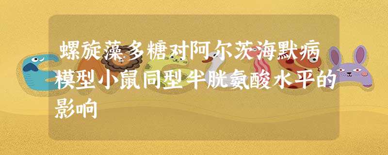 螺旋藻多糖对阿尔茨海默病模型小鼠同型半胱氨酸水平的影响 螺旋藻多糖对阿尔茨海默病模型小鼠同型半胱氨酸水平的影响