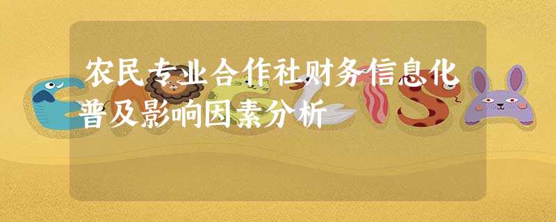 农民专业合作社财务信息化普及影响因素分析 农民专业合作社财务信息化普及影响因素分析