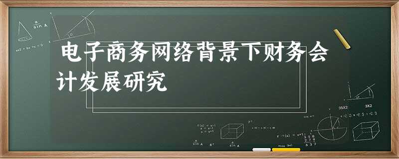电子商务网络背景下财务会计发展研究 电子商务网络背景下财务会计发展研究