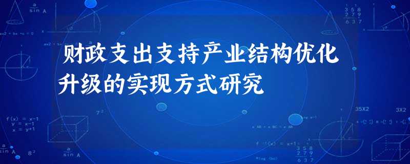 财政支出支持产业结构优化升级的实现方式研究 财政支出支持产业结构优化升级的实现方式研究