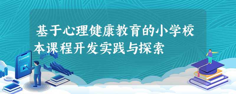 基于心理健康教育的小学校本课程开发实践与探索 基于心理健康教育的小学校本课程开发实践与探索