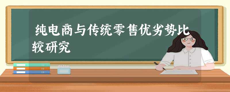 纯电商与传统零售优劣势比较研究 纯电商与传统零售优劣势比较研究