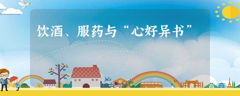 饮酒、服药与“心好异书” 饮酒、服药与“心好异书”