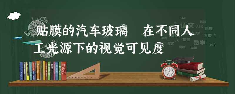 贴膜的汽车玻璃在不同人工光源下的视觉可见度 贴膜的汽车玻璃在不同人工光源下的视觉可见度