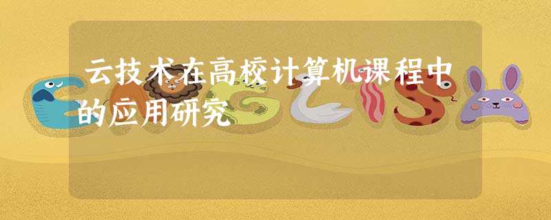 云技术在高校计算机课程中的应用研究 云技术在高校计算机课程中的应用研究