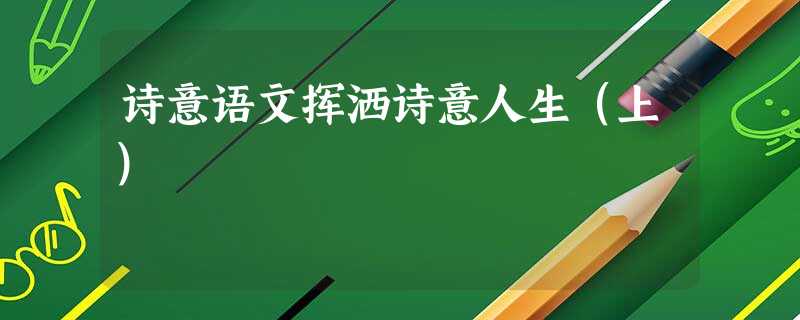诗意语文挥洒诗意人生(上) 诗意语文挥洒诗意人生(上)