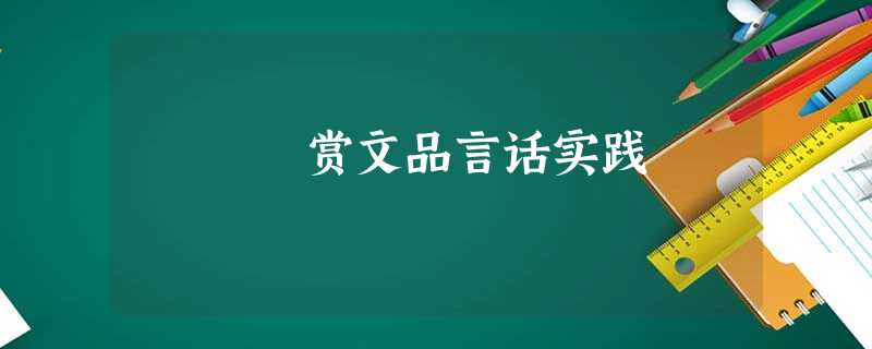 赏文品言话实践 赏文品言话实践