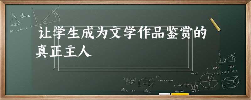 让学生成为文学作品鉴赏的真正主人 让学生成为文学作品鉴赏的真正主人